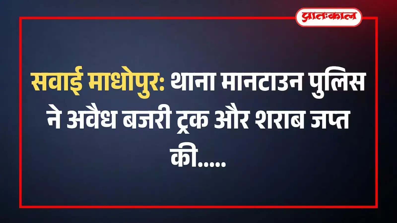 सवाई माधोपुर: थाना मानटाउन पुलिस ने अवैध बजरी ट्रक और शराब जप्त की सवाई माधोपुर: थाना मानटाउन पुलिस ने अवैध बजरी ट्रक और शराब जप्त की