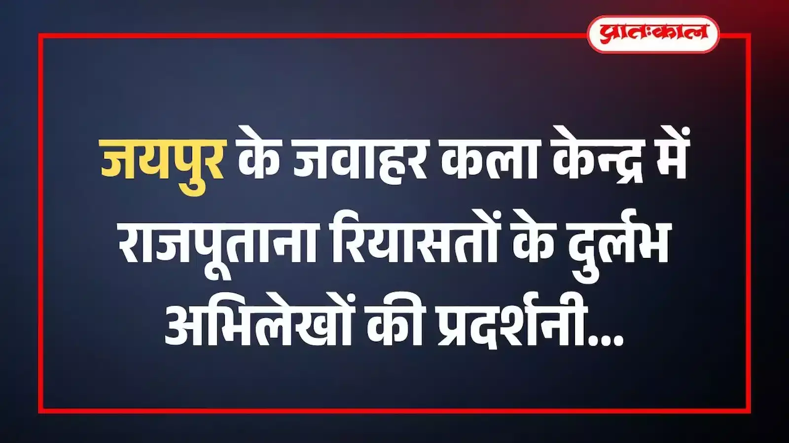 जयपुर के जवाहर कला केन्द्र में राजपूताना रियासतों के दुर्लभ अभिलेखों की प्रदर्शनी जयपुर के जवाहर कला केन्द्र में राजपूताना रियासतों के दुर्लभ अभिलेखों की प्रदर्शनी
