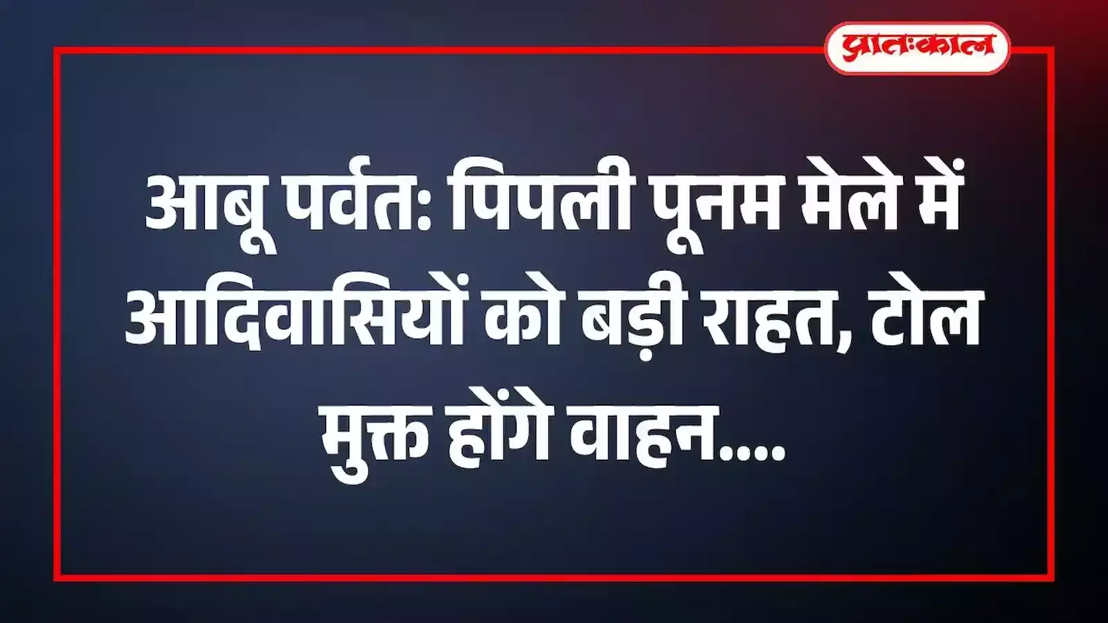 आबू पर्वत: पिपली पूनम मेले में आदिवासियों को बड़ी राहत, टोल मुक्त होंगे वाहन आबू पर्वत: पिपली पूनम मेले में आदिवासियों को बड़ी राहत, टोल मुक्त होंगे वाहन