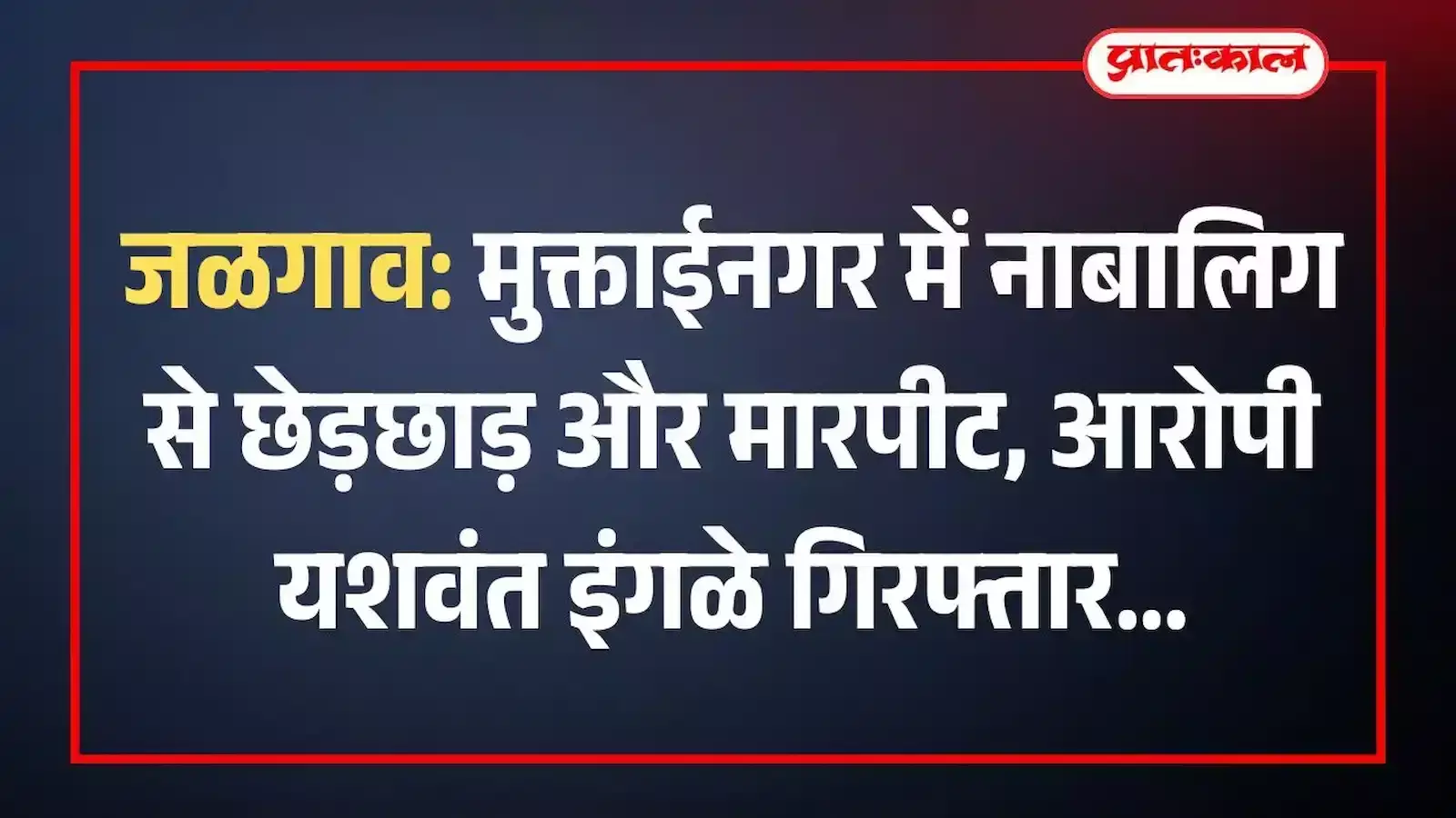 जळगाव: मुक्ताईनगर में नाबालिग से छेड़छाड़ और मारपीट, आरोपी यशवंत इंगळे गिरफ्तार