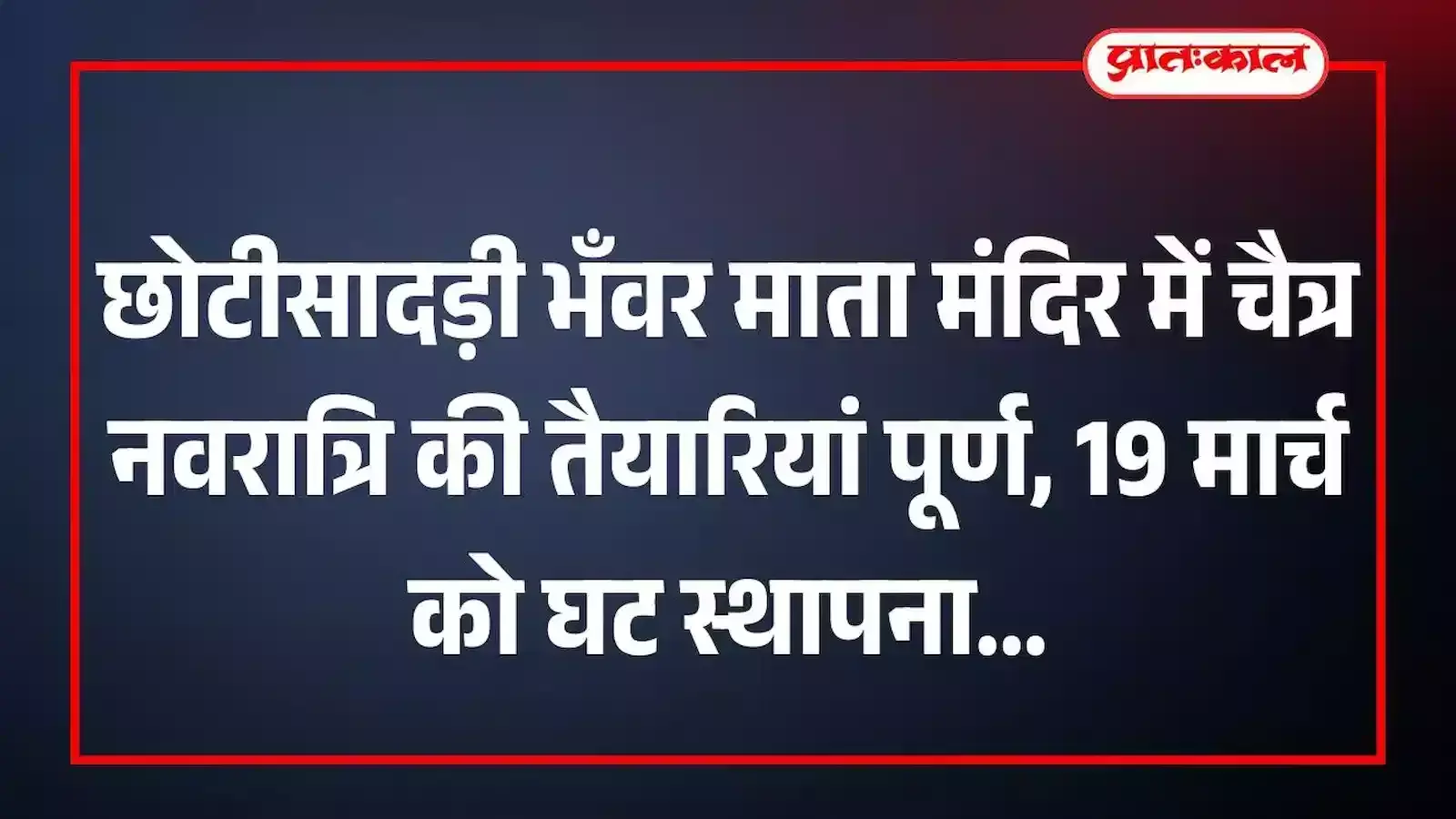 छोटीसादड़ी भँवर माता मंदिर में चैत्र नवरात्रि की तैयारियां पूर्ण, 19 मार्च को घट स्थापना