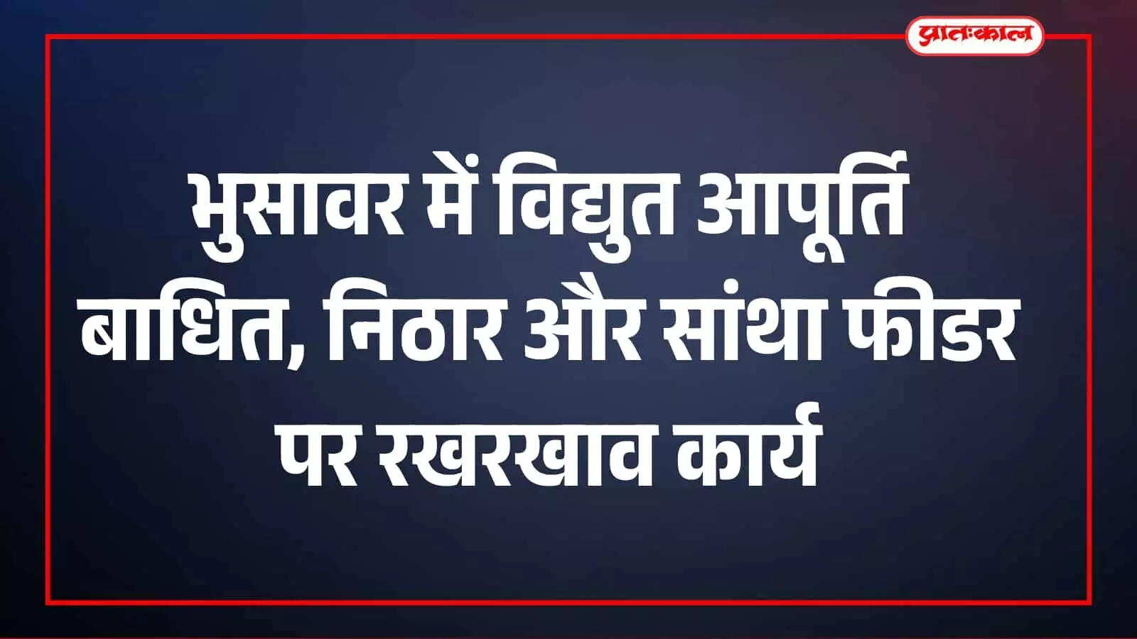 भुसावर में विद्युत आपूर्ति बाधित, निठार और सांथा फीडर पर रखरखाव कार्य भुसावर में विद्युत आपूर्ति बाधित, निठार और सांथा फीडर पर रखरखाव कार्य