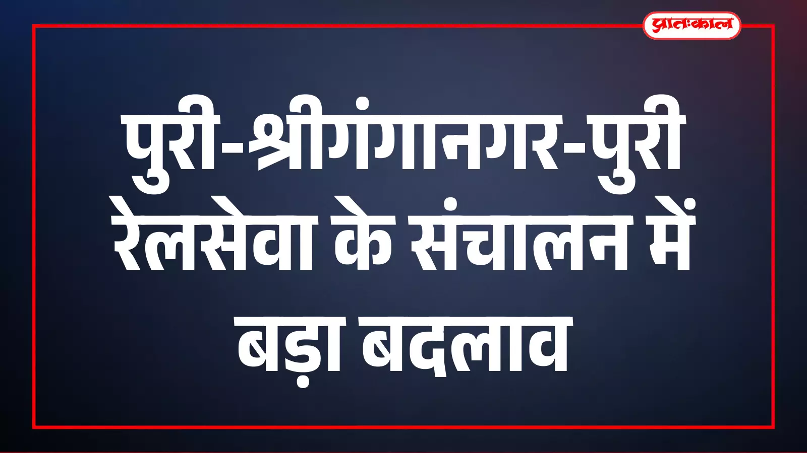 पुरी-श्रीगंगानगर-पुरी रेलसेवा के संचालन में बड़ा बदलाव पुरी-श्रीगंगानगर-पुरी रेलसेवा के संचालन में बड़ा बदलाव