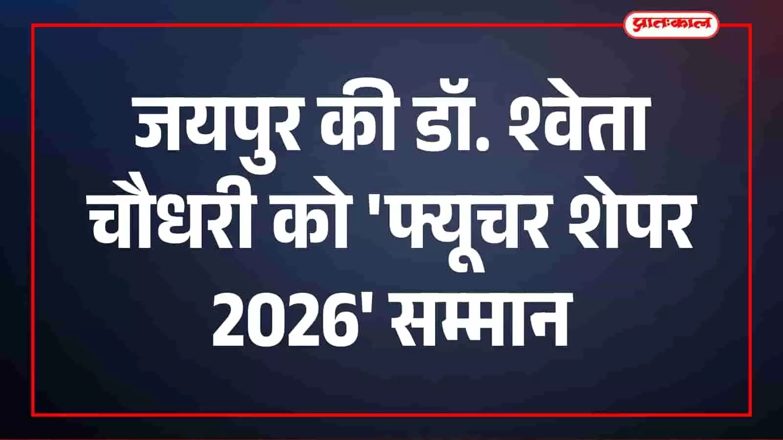 डॉ. श्वेता चौधरी को फ्यूचर शेपर 2026 सम्मान, शी-स्पार्क्स में मिली उपलब्धि डॉ. श्वेता चौधरी को फ्यूचर शेपर 2026 सम्मान, शी-स्पार्क्स में मिली उपलब्धि