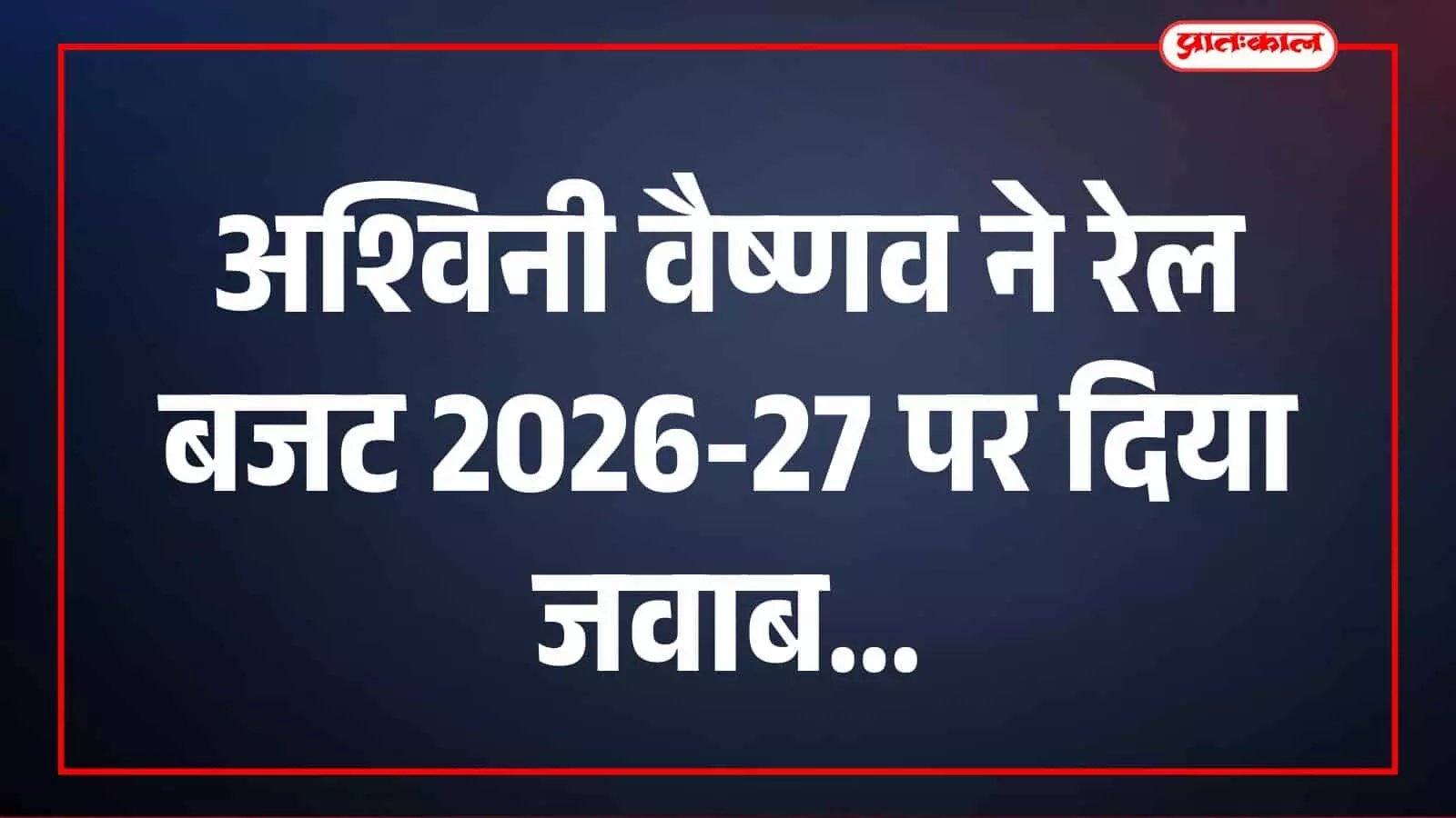 अश्विनी वैष्णव ने रेल बजट 2026-27 पर दिया जवाब अश्विनी वैष्णव ने रेल बजट 2026-27 पर दिया जवाब