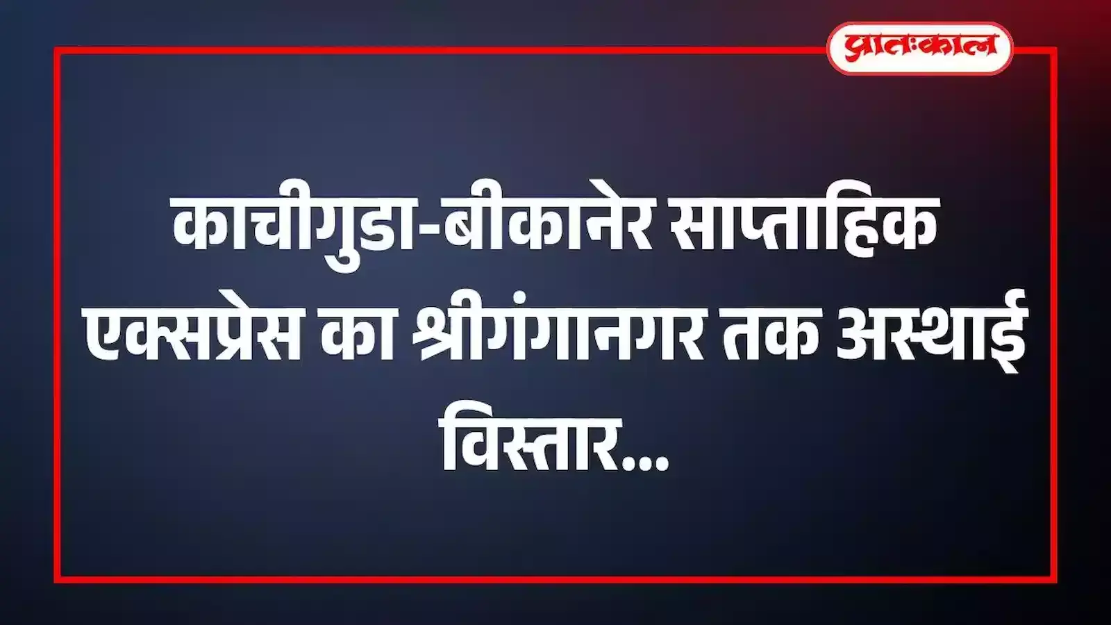 काचीगुडा-बीकानेर साप्ताहिक एक्सप्रेस का श्रीगंगानगर तक अस्थाई विस्तार काचीगुडा-बीकानेर साप्ताहिक एक्सप्रेस का श्रीगंगानगर तक अस्थाई विस्तार