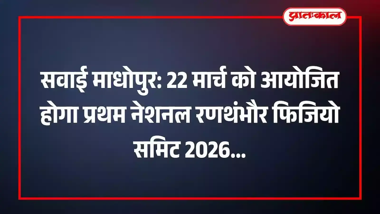 सवाई माधोपुर: 22 मार्च को आयोजित होगा प्रथम नेशनल रणथंभौर फिजियो समिट 2026 सवाई माधोपुर: 22 मार्च को आयोजित होगा प्रथम नेशनल रणथंभौर फिजियो समिट 2026