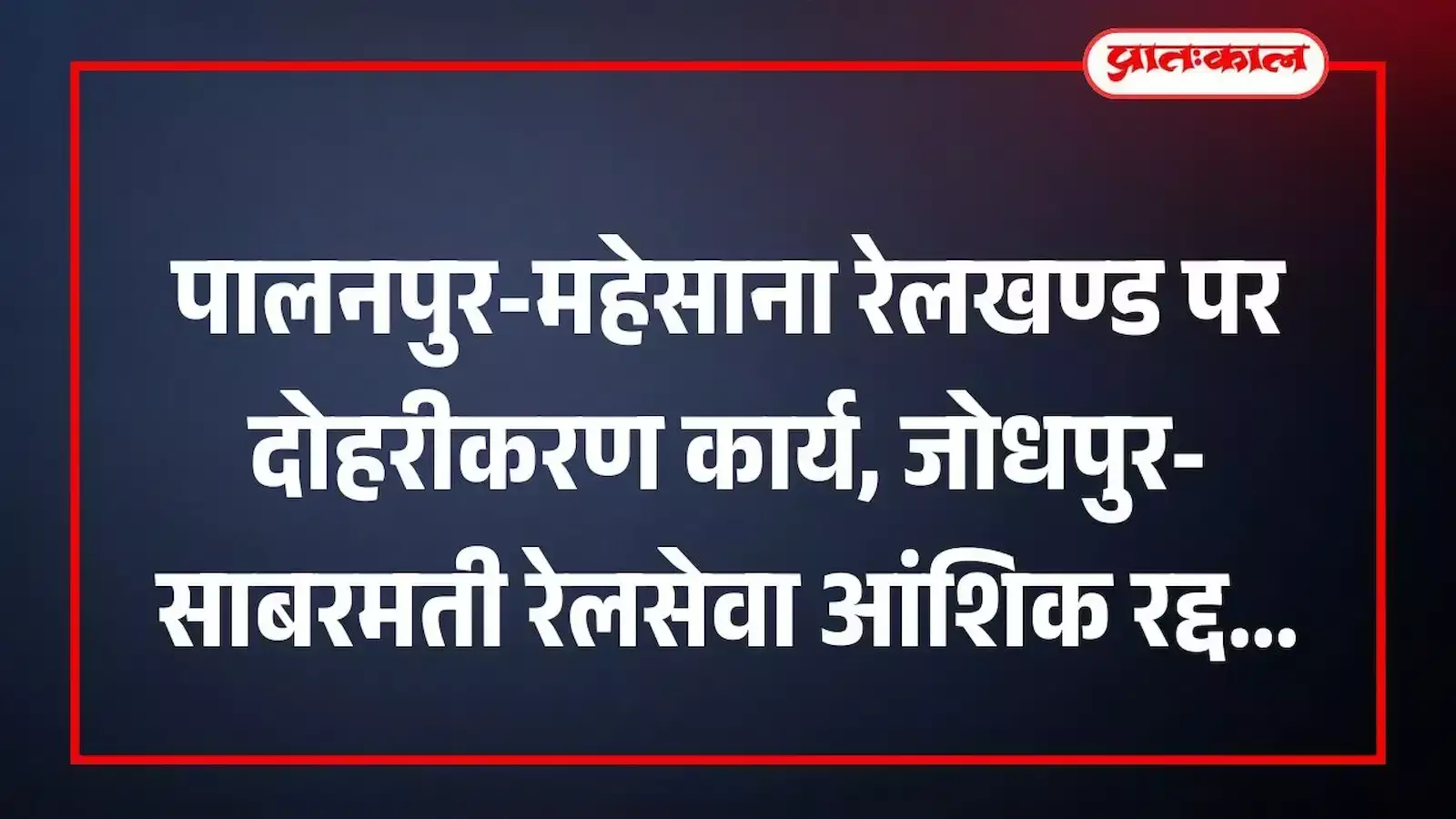 पालनपुर-महेसाना रेलखण्ड पर दोहरीकरण कार्य, जोधपुर-साबरमती रेलसेवा आंशिक रद्द पालनपुर-महेसाना रेलखण्ड पर दोहरीकरण कार्य, जोधपुर-साबरमती रेलसेवा आंशिक रद्द