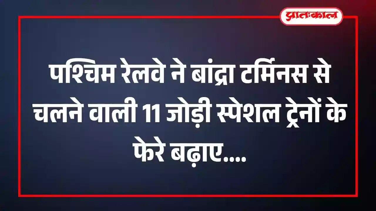 पश्चिम रेलवे ने बांद्रा टर्मिनस से चलने वाली 11 जोड़ी स्पेशल ट्रेनों के फेरे बढ़ाए पश्चिम रेलवे ने बांद्रा टर्मिनस से चलने वाली 11 जोड़ी स्पेशल ट्रेनों के फेरे बढ़ाए