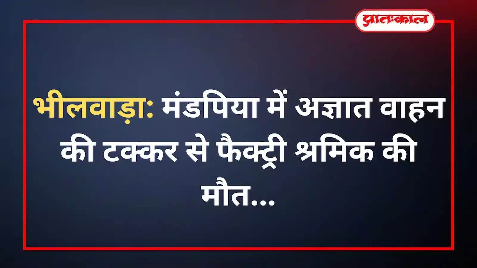 भीलवाड़ा: मंडपिया में अज्ञात वाहन की टक्कर से फैक्ट्री श्रमिक की मौत भीलवाड़ा: मंडपिया में अज्ञात वाहन की टक्कर से फैक्ट्री श्रमिक की मौत