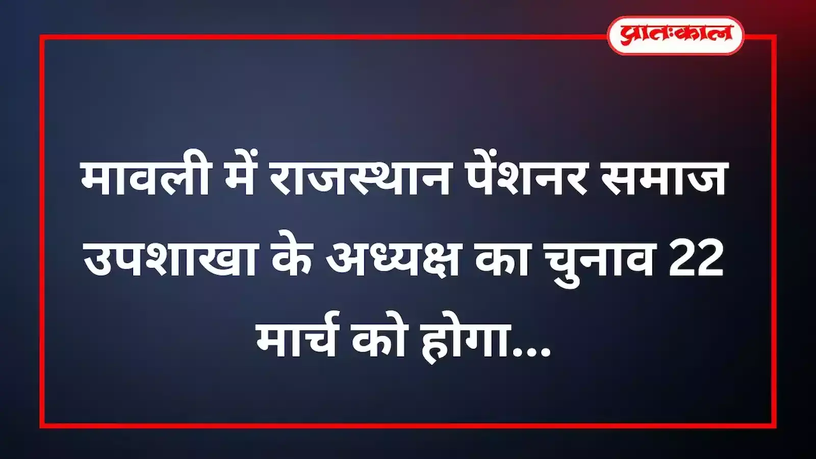 मावली में राजस्थान पेंशनर समाज उपशाखा के अध्यक्ष का चुनाव 22 मार्च को होगा