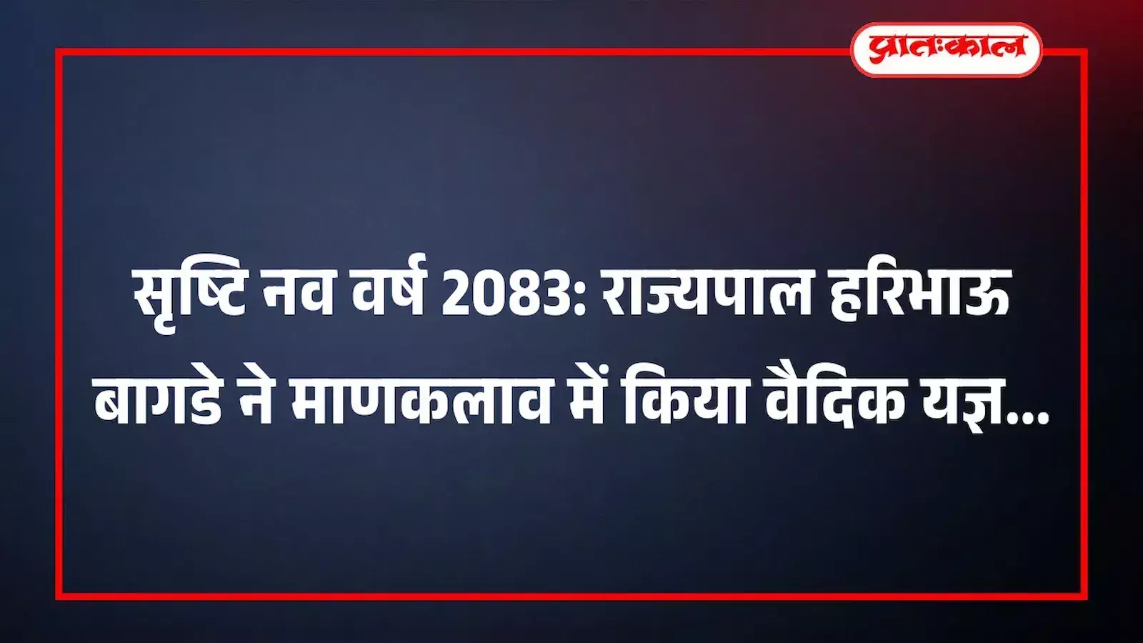 सृष्टि नव वर्ष 2083: राज्यपाल हरिभाऊ बागडे ने माणकलाव में किया वैदिक यज्ञ सृष्टि नव वर्ष 2083: राज्यपाल हरिभाऊ बागडे ने माणकलाव में किया वैदिक यज्ञ