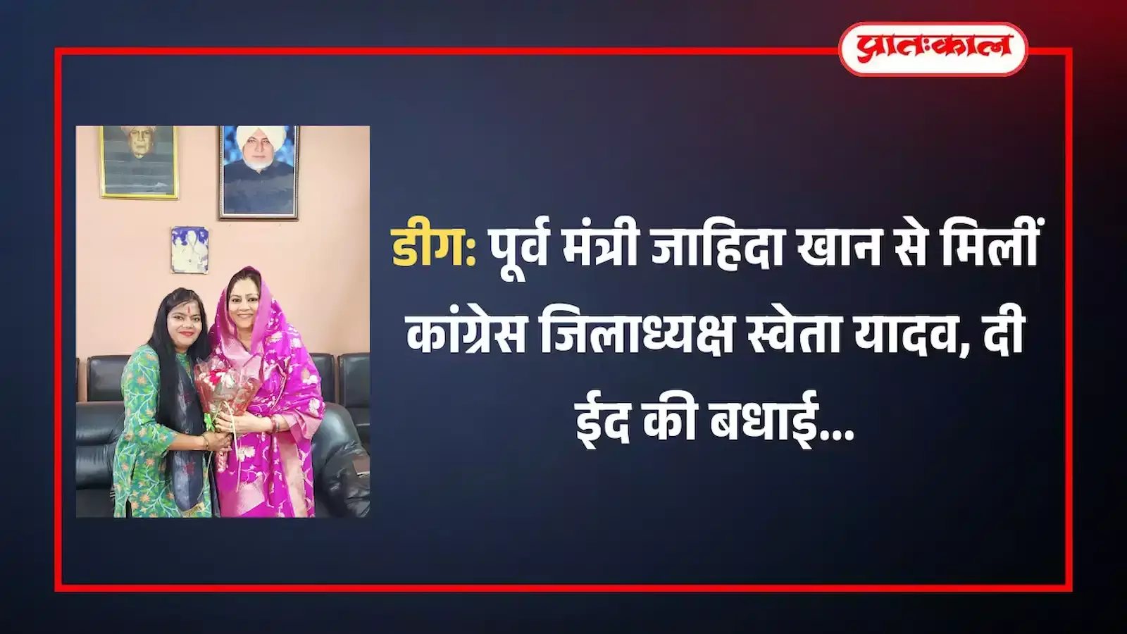 डीग में पूर्व मंत्री जाहिदा खान के निवास पर ईद की मुबारकबाद देतीं कांग्रेस जिलाध्यक्ष एडवोकेट स्वेता यादव