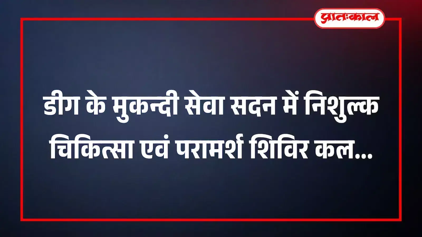डीग के मुकन्दी सेवा सदन में निशुल्क चिकित्सा एवं परामर्श शिविर कल