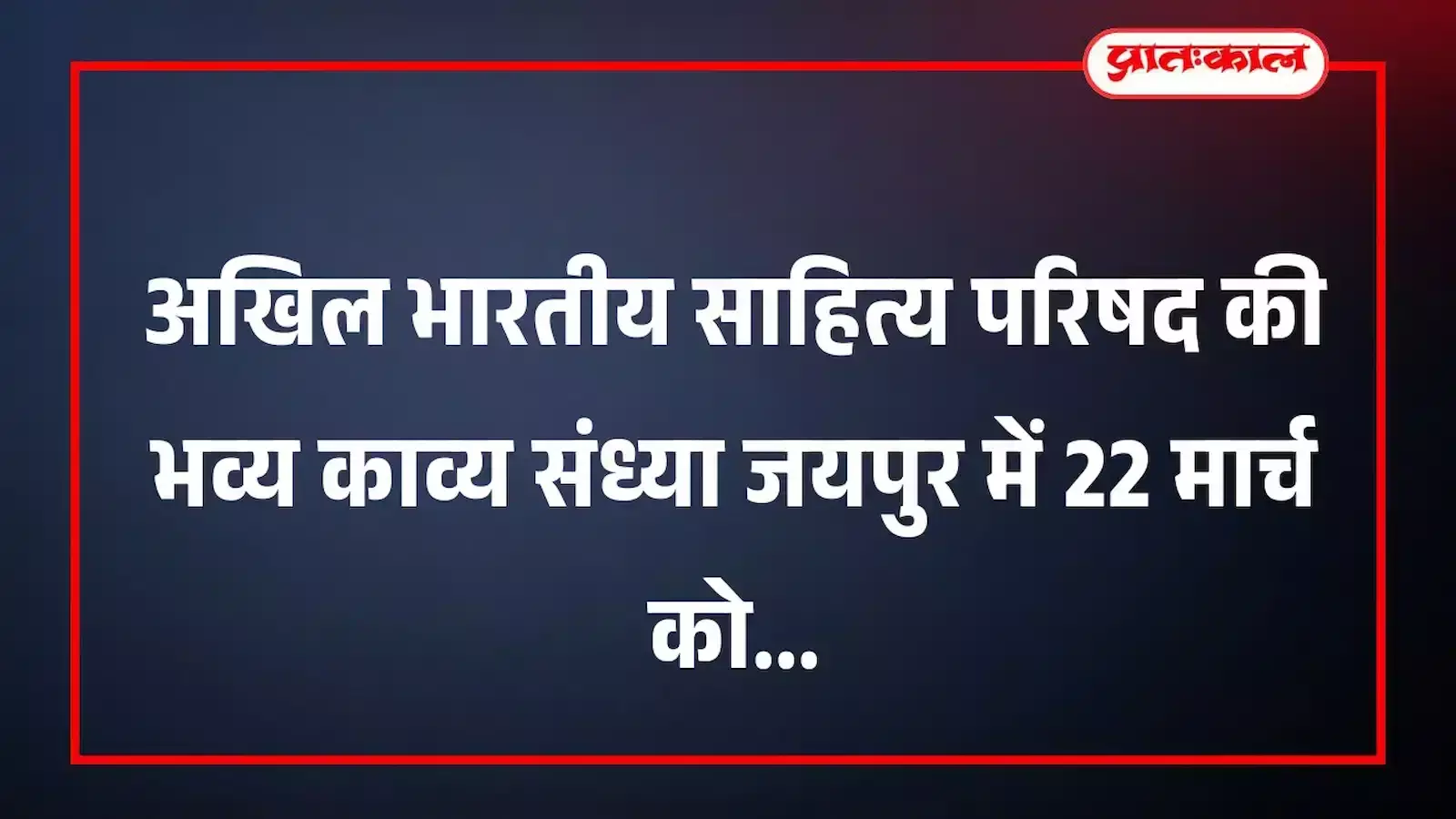 अखिल भारतीय साहित्य परिषद की भव्य काव्य संध्या जयपुर में 22 मार्च को अखिल भारतीय साहित्य परिषद की भव्य काव्य संध्या जयपुर में 22 मार्च को