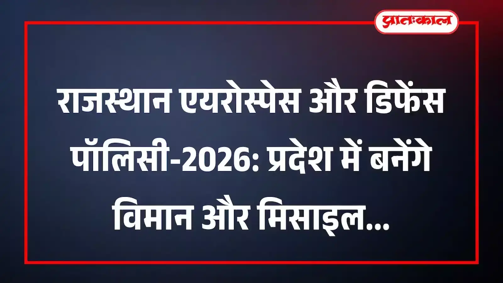 राजस्थान एयरोस्पेस और डिफेंस पॉलिसी-2026: प्रदेश में बनेंगे विमान और मिसाइल राजस्थान एयरोस्पेस और डिफेंस पॉलिसी-2026: प्रदेश में बनेंगे विमान और मिसाइल