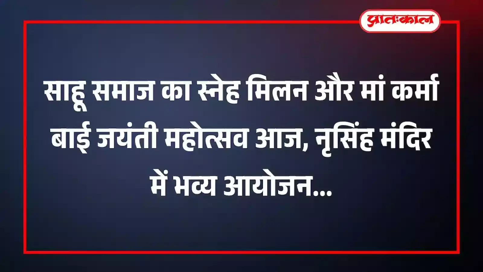 साहू समाज का स्नेह मिलन और मां कर्मा बाई जयंती महोत्सव आज, नृसिंह मंदिर में भव्य आयोजन