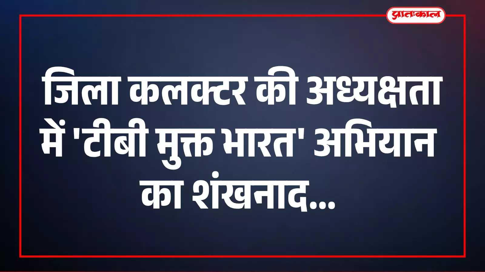 विश्व क्षय रोग दिवस पर जिला कलक्टर की अध्यक्षता में टीबी मुक्त भारत अभियान का शंखनाद विश्व क्षय रोग दिवस पर जिला कलक्टर की अध्यक्षता में टीबी मुक्त भारत अभियान का शंखनाद