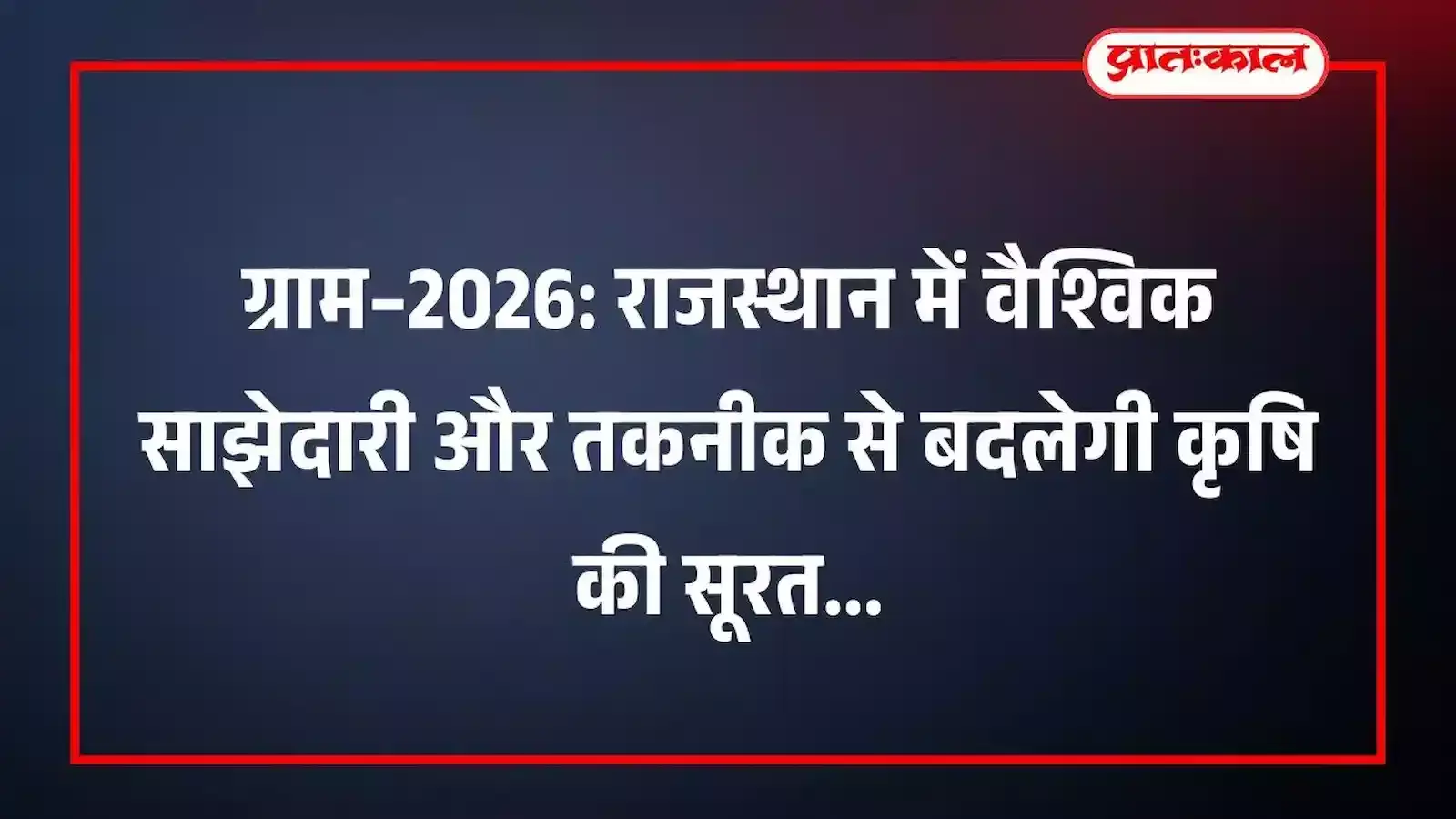 ग्राम–2026: राजस्थान में वैश्विक साझेदारी और तकनीक से बदलेगी कृषि की सूरत ग्राम–2026: राजस्थान में वैश्विक साझेदारी और तकनीक से बदलेगी कृषि की सूरत
