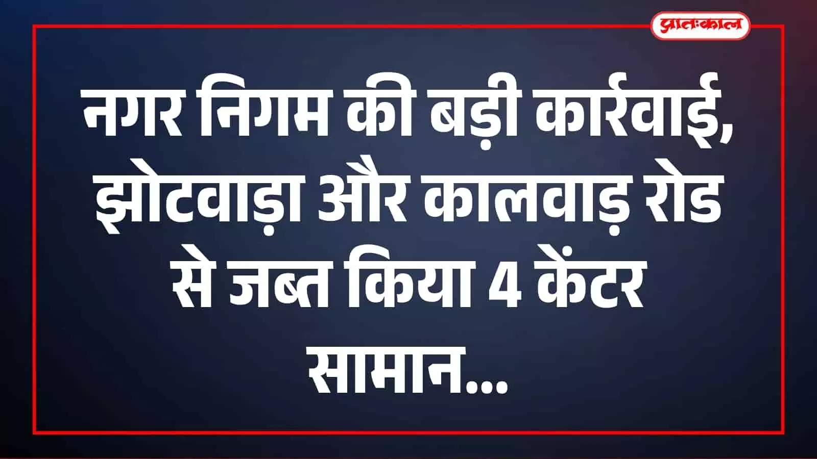 जयपुर: नगर निगम की बड़ी कार्रवाई, झोटवाड़ा और कालवाड़ रोड से जब्त किया 4 केंटर सामान जयपुर: नगर निगम की बड़ी कार्रवाई, झोटवाड़ा और कालवाड़ रोड से जब्त किया 4 केंटर सामान