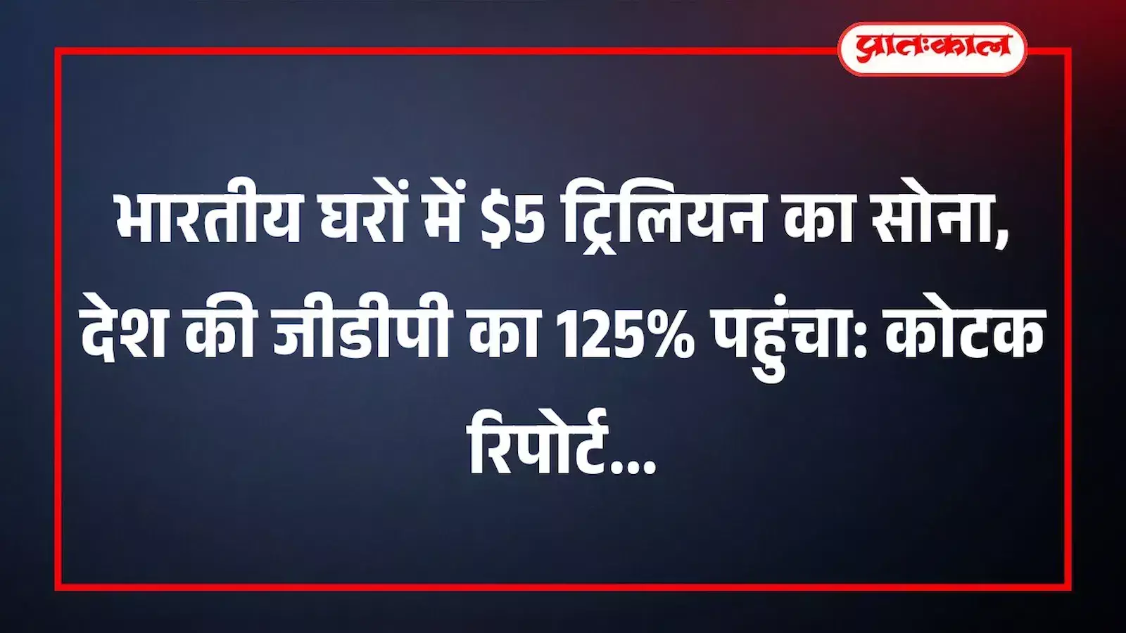 भारतीय घरों में $5 ट्रिलियन का सोना, देश की जीडीपी का 125% पहुंचा: कोटक रिपोर्ट भारतीय घरों में $5 ट्रिलियन का सोना, देश की जीडीपी का 125% पहुंचा: कोटक रिपोर्ट
