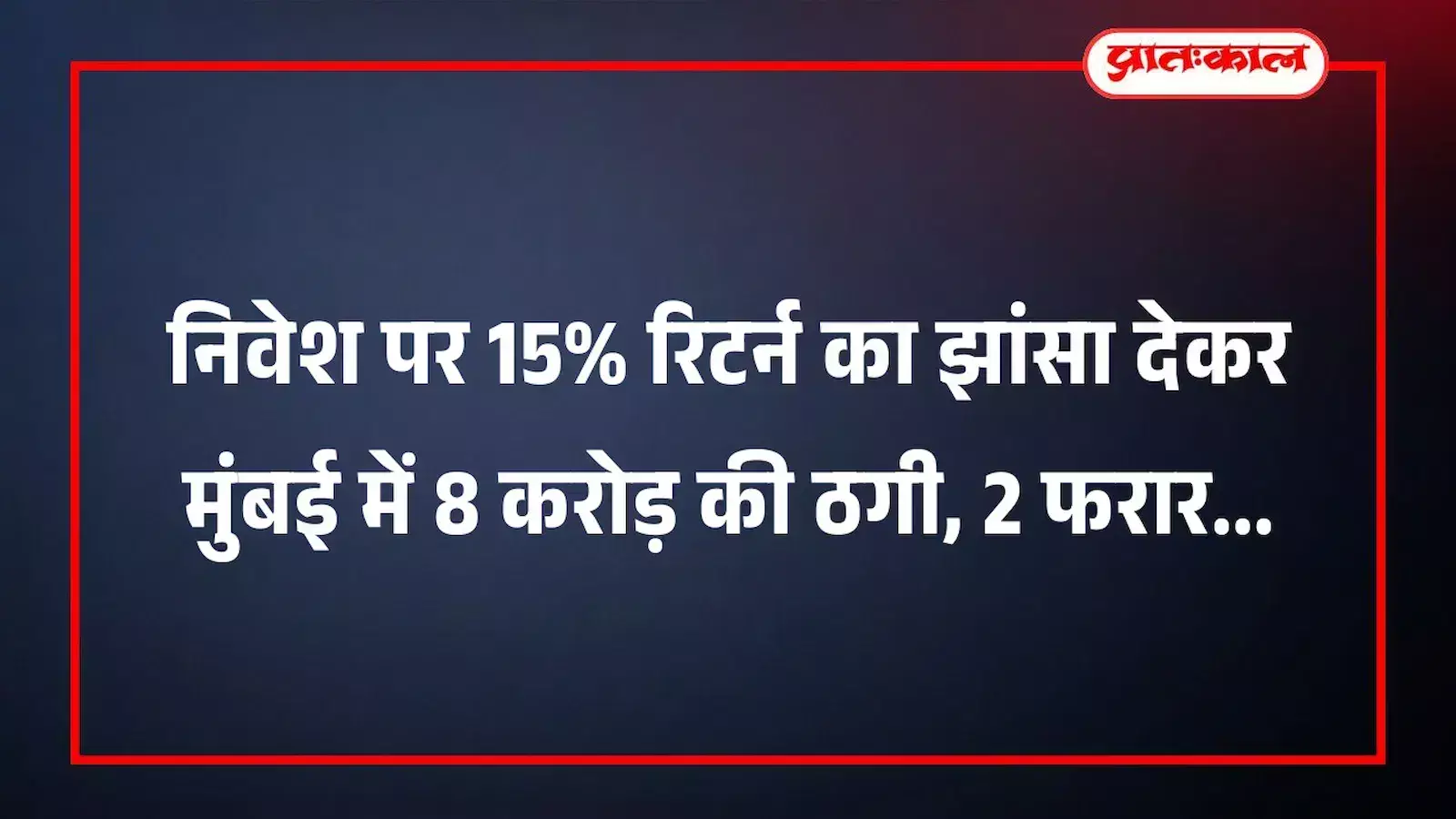 निवेश पर 15% रिटर्न का झांसा देकर मुंबई में 8 करोड़ की ठगी, 2 फरार निवेश पर 15% रिटर्न का झांसा देकर मुंबई में 8 करोड़ की ठगी, 2 फरार