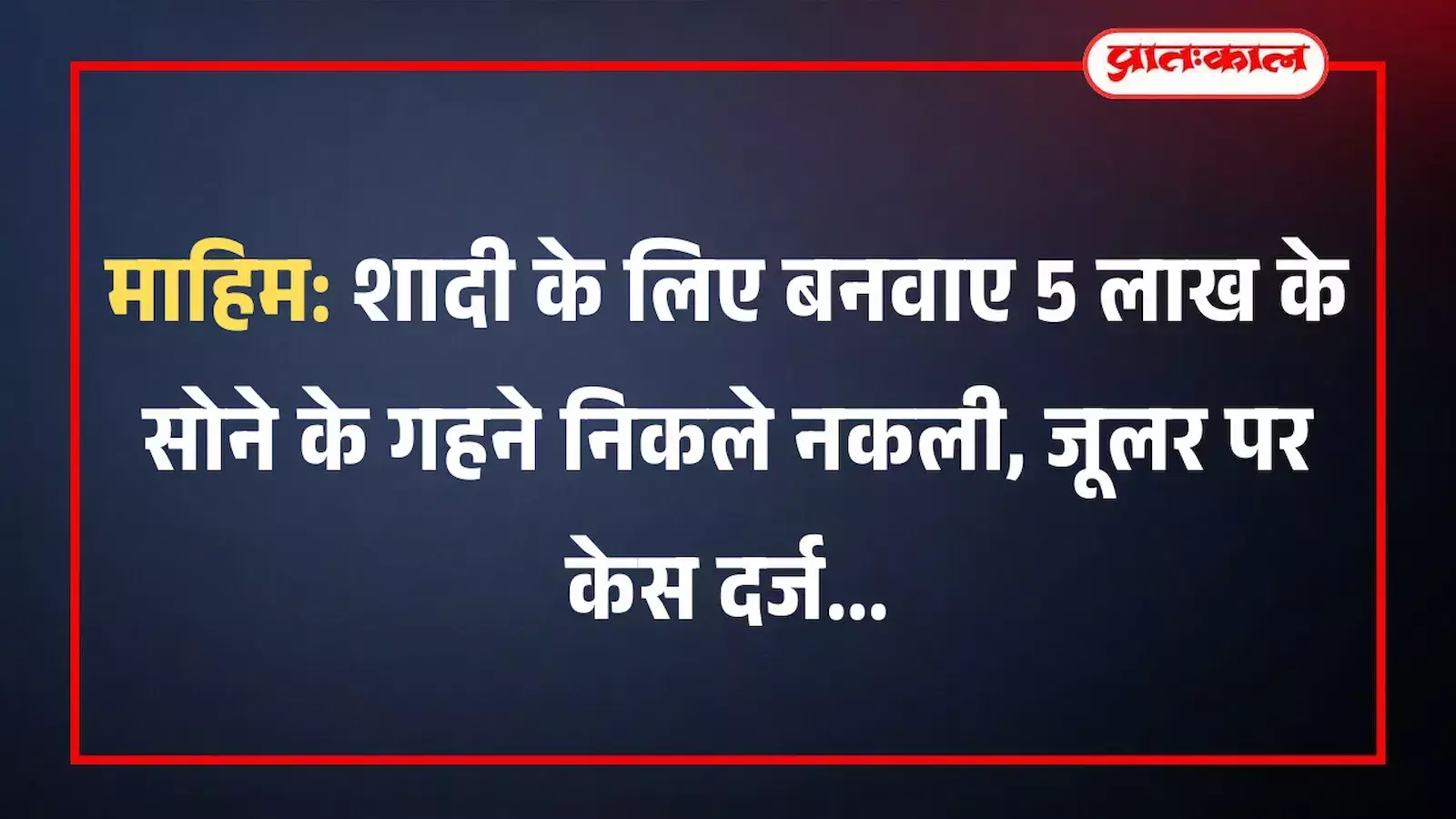 माहिम: शादी के लिए बनवाए 5 लाख के सोने के गहने निकले नकली, जूलर पर केस दर्ज माहिम: शादी के लिए बनवाए 5 लाख के सोने के गहने निकले नकली, जूलर पर केस दर्ज