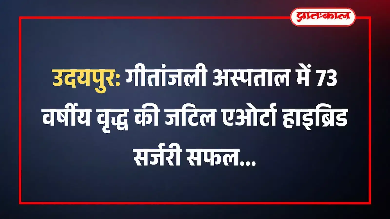 उदयपुर: गीतांजली अस्पताल में 73 वर्षीय वृद्ध की जटिल एओर्टा हाइब्रिड सर्जरी सफल उदयपुर: गीतांजली अस्पताल में 73 वर्षीय वृद्ध की जटिल एओर्टा हाइब्रिड सर्जरी सफल