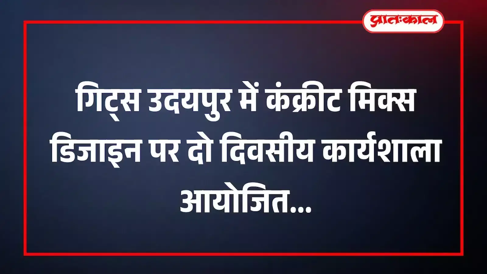 गिट्स उदयपुर में कंक्रीट मिक्स डिजाइन पर दो दिवसीय कार्यशाला आयोजित