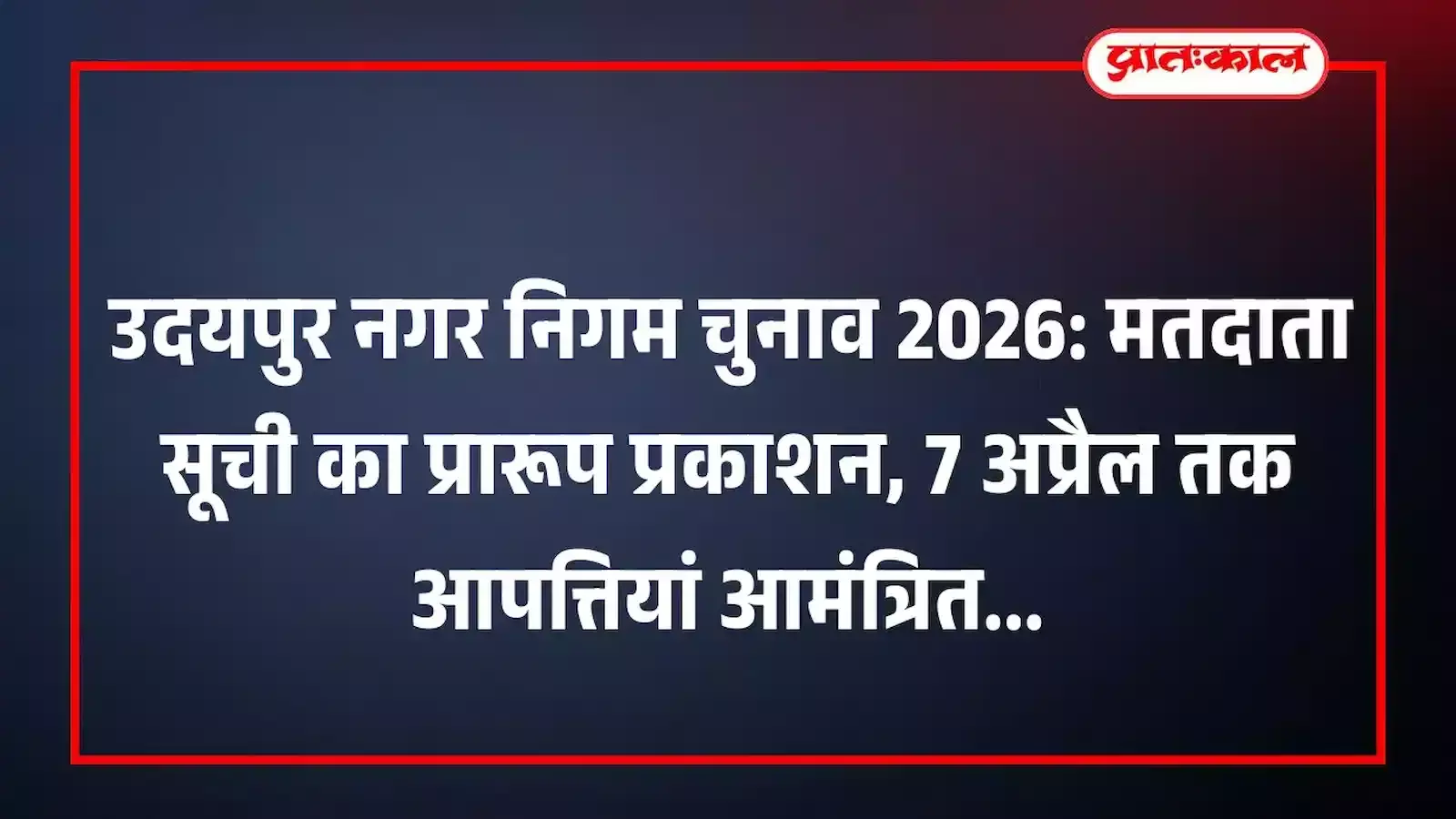 उदयपुर नगर निगम चुनाव 2026: मतदाता सूची का प्रारूप प्रकाशन, 7 अप्रैल तक आपत्तियां आमंत्रित