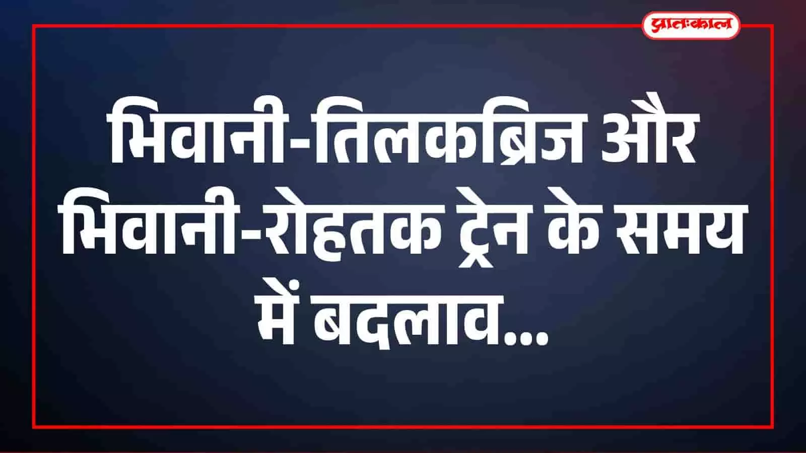 भिवानी-तिलकब्रिज और भिवानी-रोहतक ट्रेन के समय में बदलाव, देखें नया शेड्यूल भिवानी-तिलकब्रिज और भिवानी-रोहतक ट्रेन के समय में बदलाव, देखें नया शेड्यूल