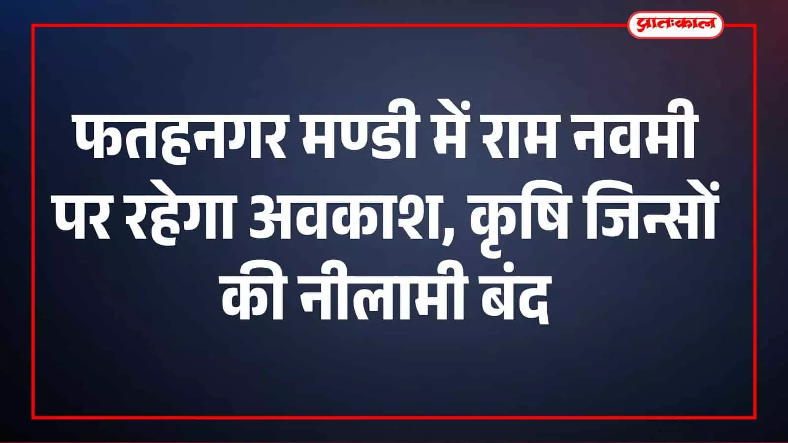 फतहनगर मण्डी में राम नवमी पर रहेगा अवकाश, कृषि जिन्सों की नीलामी बंद फतहनगर मण्डी में राम नवमी पर रहेगा अवकाश, कृषि जिन्सों की नीलामी बंद