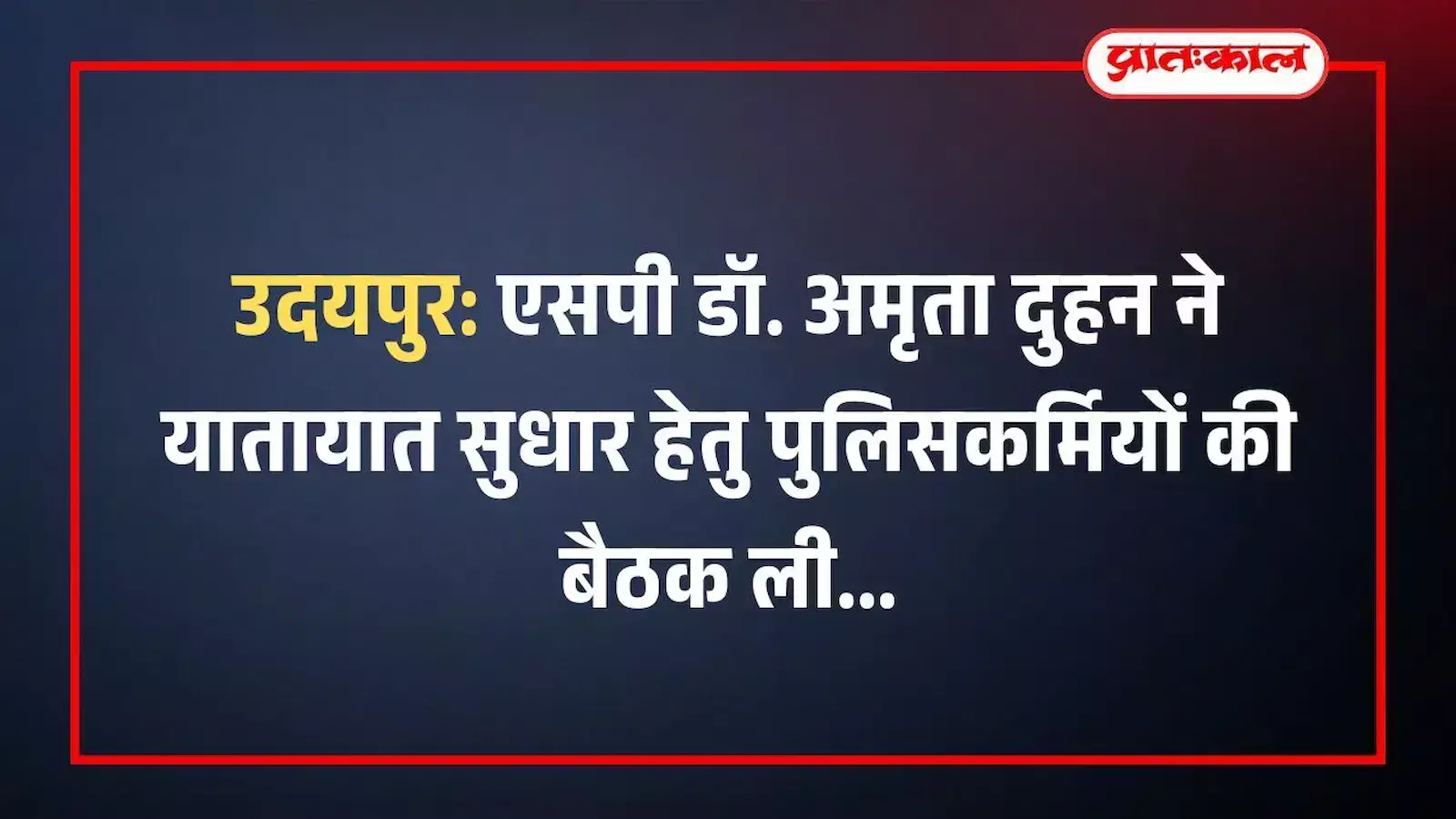 उदयपुर: एसपी डॉ. अमृता दुहन ने यातायात सुधार हेतु पुलिसकर्मियों की बैठक ली