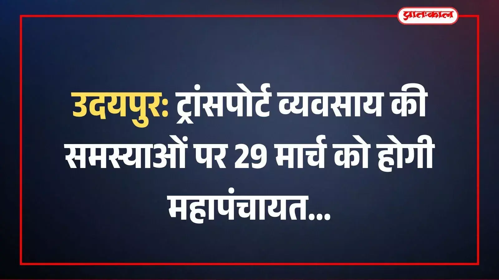 उदयपुर: ट्रांसपोर्ट व्यवसाय की समस्याओं पर 29 मार्च को होगी महापंचायत