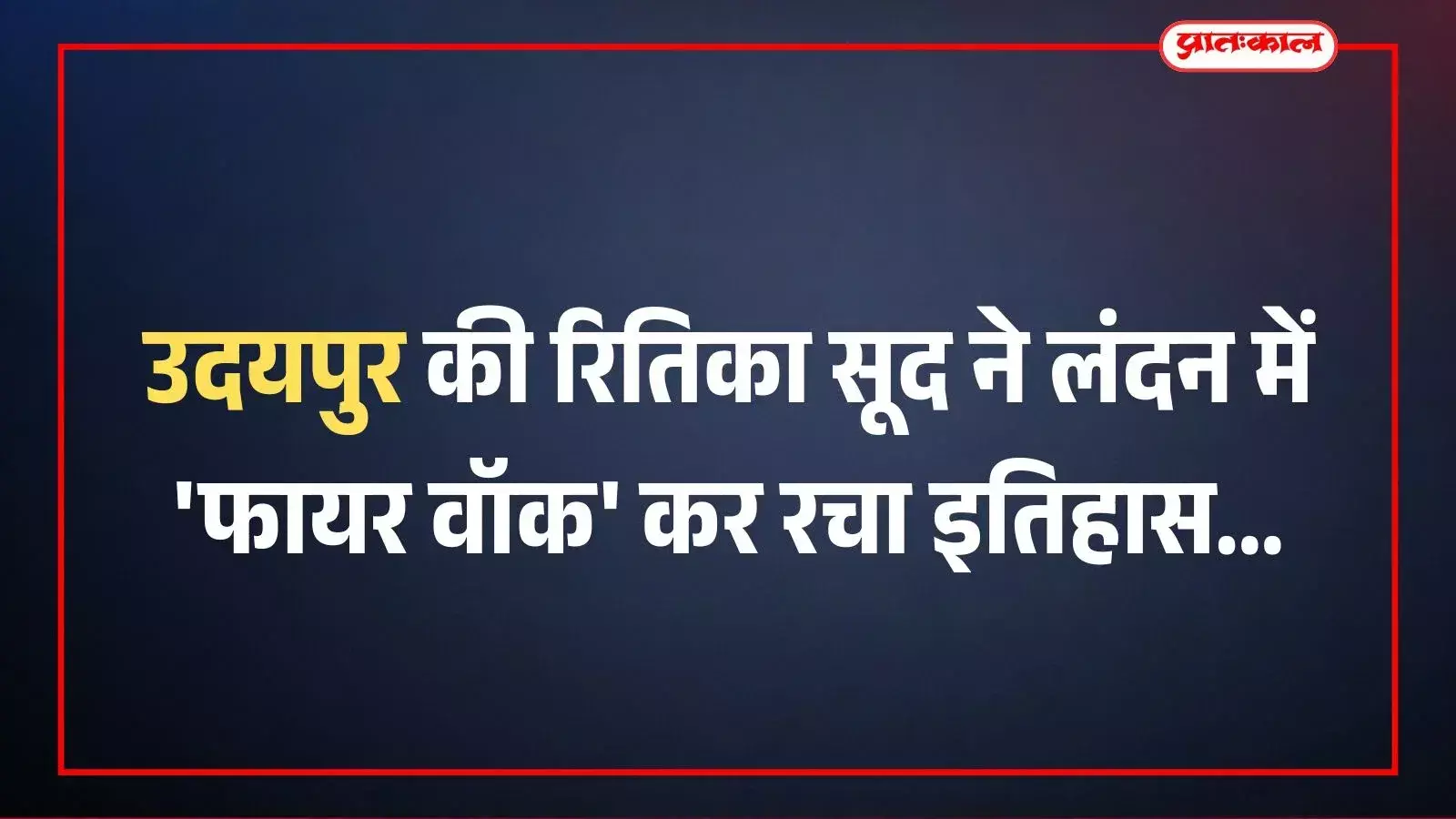 उदयपुर की रितिका सूद ने लंदन में फायर वॉक कर रचा इतिहास