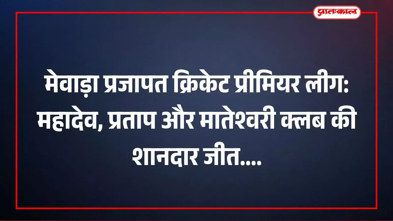 मेवाड़ा प्रजापत क्रिकेट प्रीमियर लीग: महादेव, प्रताप और मातेश्वरी क्लब की शानदार जीत मेवाड़ा प्रजापत क्रिकेट प्रीमियर लीग: महादेव, प्रताप और मातेश्वरी क्लब की शानदार जीत