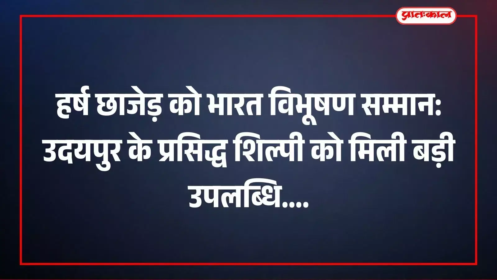 हर्ष छाजेड़ को भारत विभूषण सम्मान: उदयपुर के प्रसिद्ध शिल्पी को मिली बड़ी उपलब्धि हर्ष छाजेड़ को भारत विभूषण सम्मान: उदयपुर के प्रसिद्ध शिल्पी को मिली बड़ी उपलब्धि