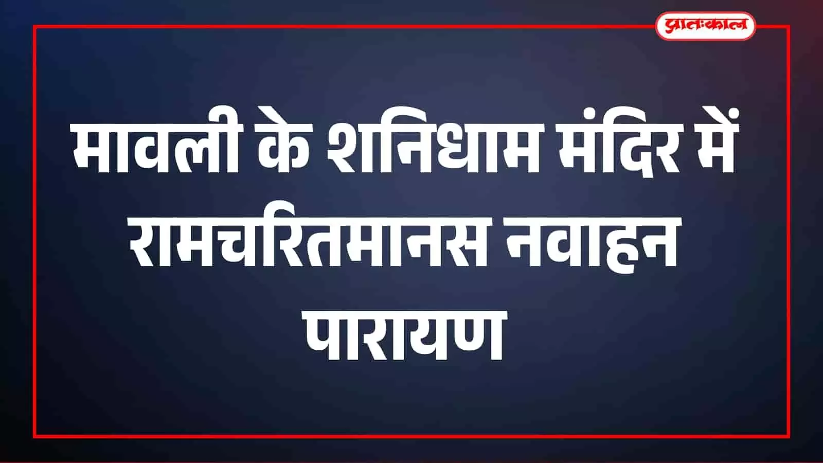 मावली के शनिधाम मंदिर में रामचरितमानस नवाहन पारायण और रामनवमी की तैयारियां मावली के शनिधाम मंदिर में रामचरितमानस नवाहन पारायण और रामनवमी की तैयारियां