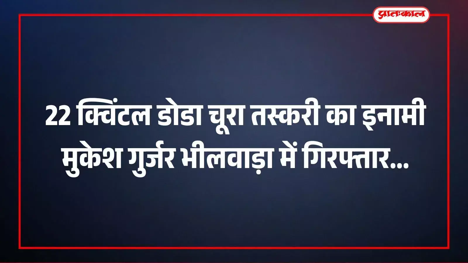 22 क्विंटल डोडा चूरा तस्करी का इनामी मुकेश गुर्जर भीलवाड़ा में गिरफ्तार 22 क्विंटल डोडा चूरा तस्करी का इनामी मुकेश गुर्जर भीलवाड़ा में गिरफ्तार