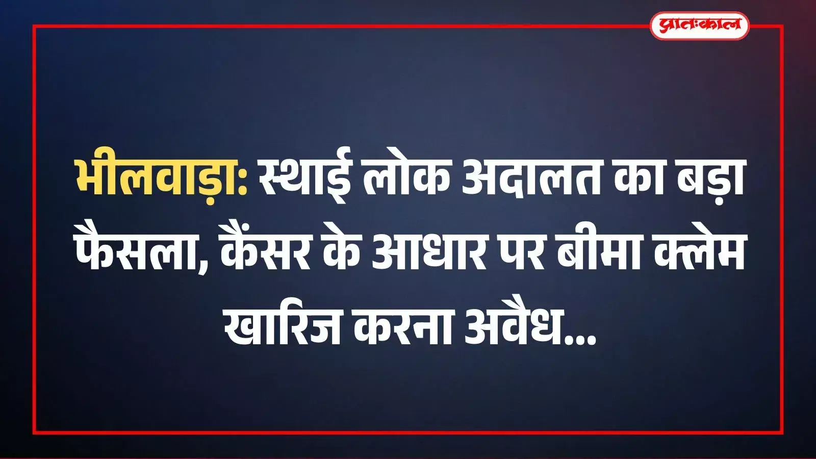 भीलवाड़ा: स्थाई लोक अदालत का बड़ा फैसला, कैंसर के आधार पर बीमा क्लेम खारिज करना अवैध भीलवाड़ा: स्थाई लोक अदालत का बड़ा फैसला, कैंसर के आधार पर बीमा क्लेम खारिज करना अवैध