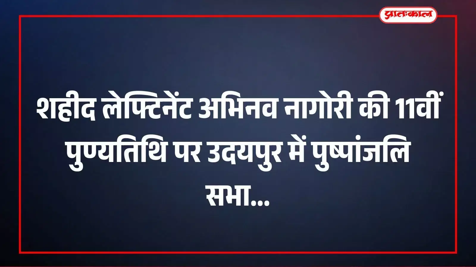 शहीद लेफ्टिनेंट अभिनव नागोरी की 11वीं पुण्यतिथि पर उदयपुर में पुष्पांजलि सभा शहीद लेफ्टिनेंट अभिनव नागोरी की 11वीं पुण्यतिथि पर उदयपुर में पुष्पांजलि सभा
