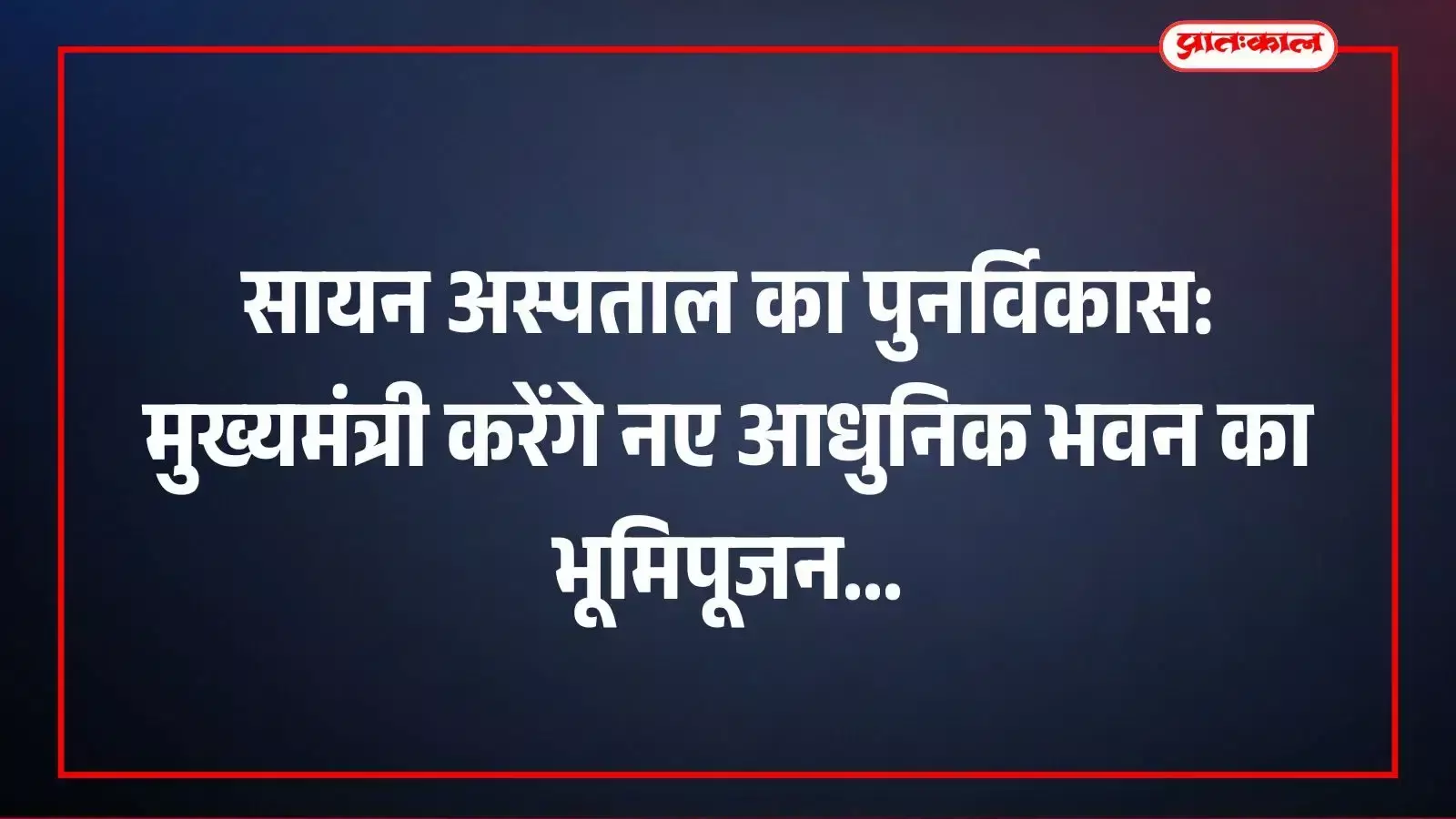 सायन अस्पताल का पुनर्विकास: मुख्यमंत्री करेंगे नए आधुनिक भवन का भूमिपूजन सायन अस्पताल का पुनर्विकास: मुख्यमंत्री करेंगे नए आधुनिक भवन का भूमिपूजन