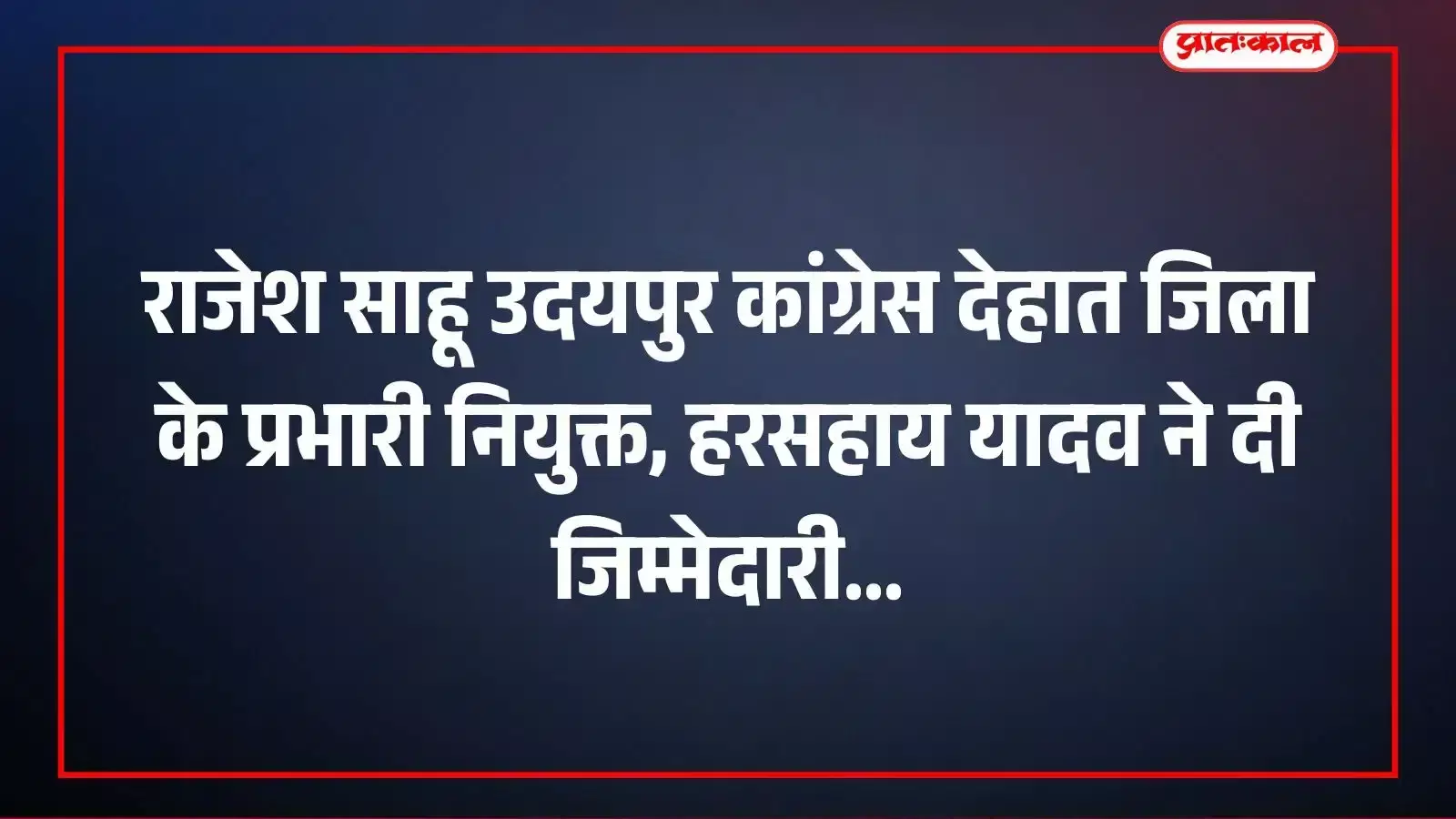 राजेश साहू उदयपुर कांग्रेस देहात जिला के प्रभारी नियुक्त, हरसहाय यादव ने दी जिम्मेदारी राजेश साहू उदयपुर कांग्रेस देहात जिला के प्रभारी नियुक्त, हरसहाय यादव ने दी जिम्मेदारी