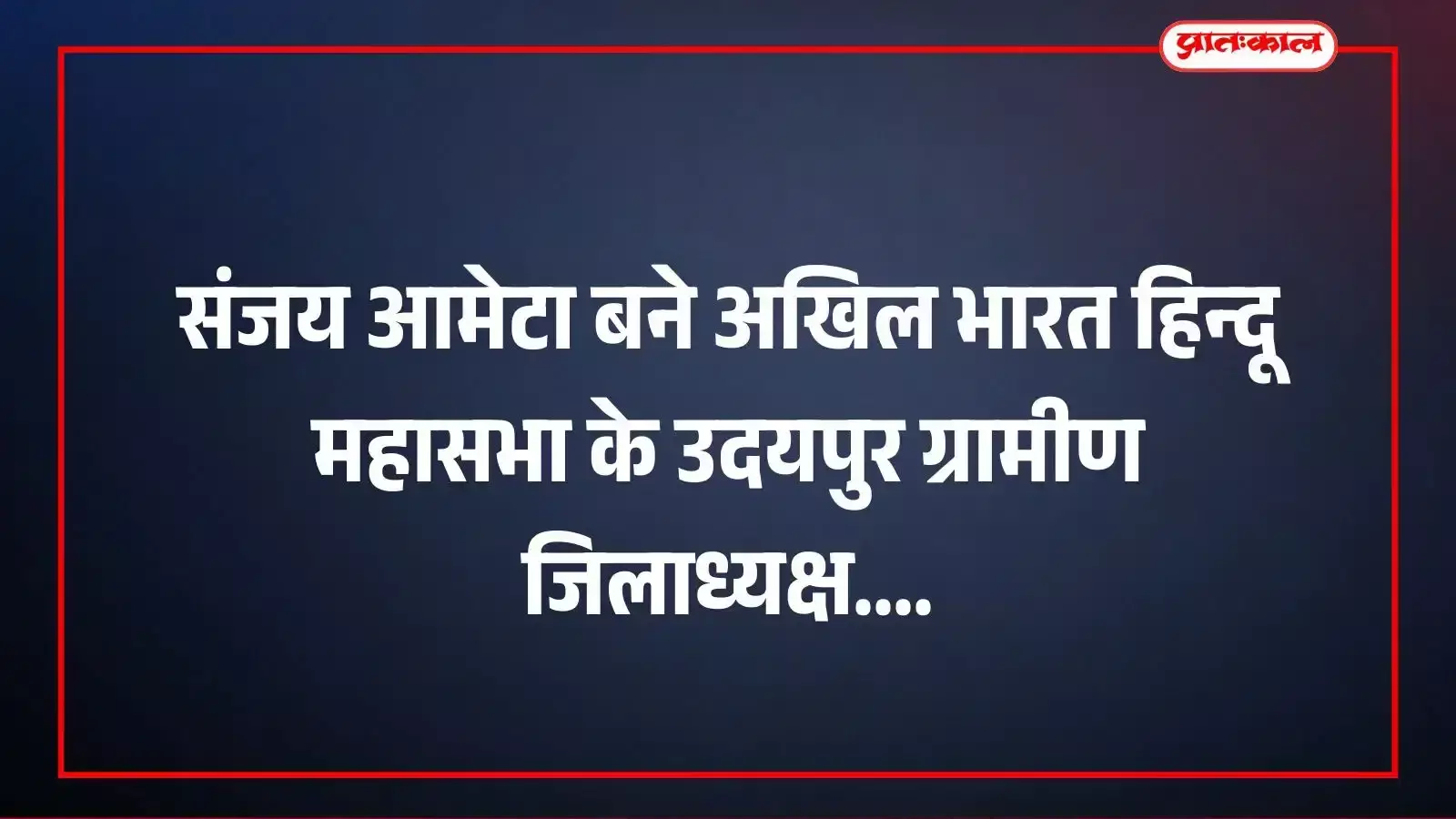 संजय आमेटा बने अखिल भारत हिन्दू महासभा के उदयपुर ग्रामीण जिलाध्यक्ष संजय आमेटा बने अखिल भारत हिन्दू महासभा के उदयपुर ग्रामीण जिलाध्यक्ष