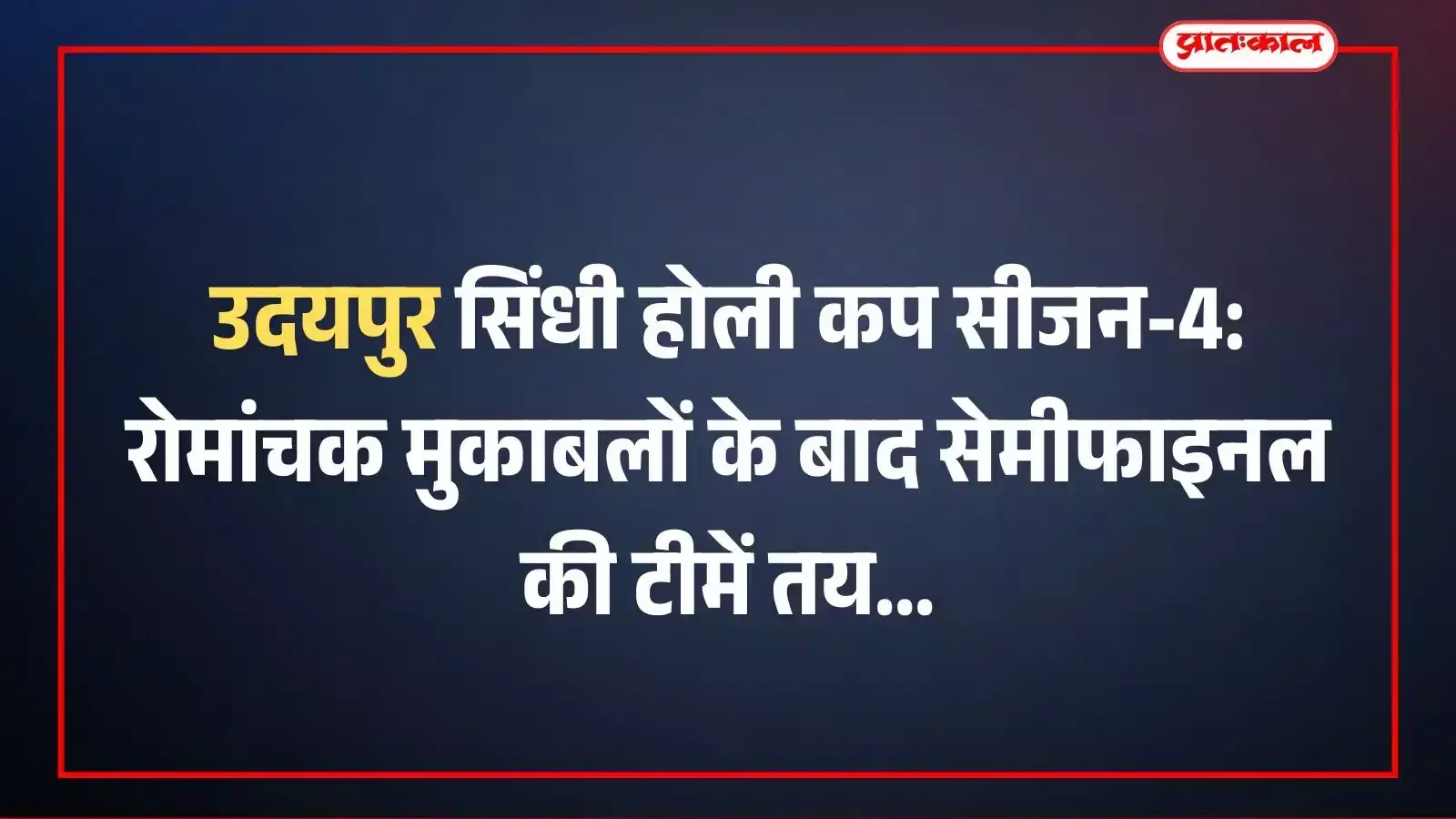 उदयपुर सिंधी होली कप सीजन-4: रोमांचक मुकाबलों के बाद सेमीफाइनल की टीमें तय उदयपुर सिंधी होली कप सीजन-4: रोमांचक मुकाबलों के बाद सेमीफाइनल की टीमें तय