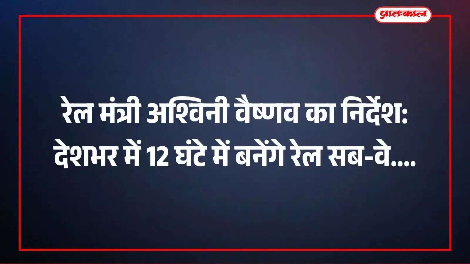 रेल मंत्री अश्विनी वैष्णव का निर्देश: देशभर में 12 घंटे में बनेंगे रेल सब-वे रेल मंत्री अश्विनी वैष्णव का निर्देश: देशभर में 12 घंटे में बनेंगे रेल सब-वे