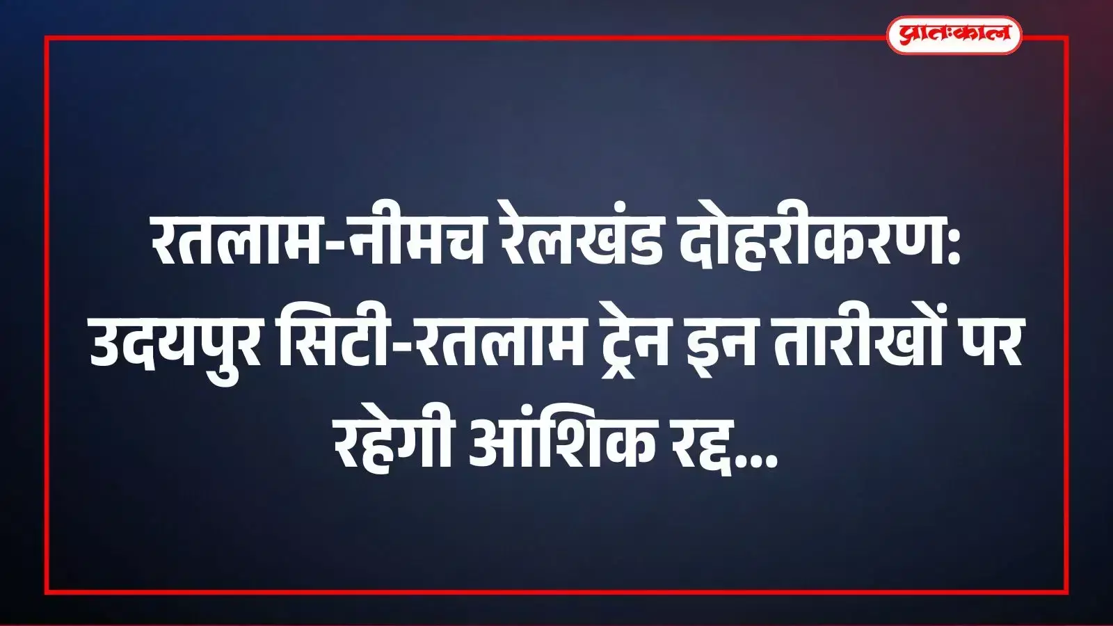 रतलाम-नीमच रेलखंड दोहरीकरण: उदयपुर सिटी-रतलाम ट्रेन इन तारीखों पर रहेगी आंशिक रद्द रतलाम-नीमच रेलखंड दोहरीकरण: उदयपुर सिटी-रतलाम ट्रेन इन तारीखों पर रहेगी आंशिक रद्द