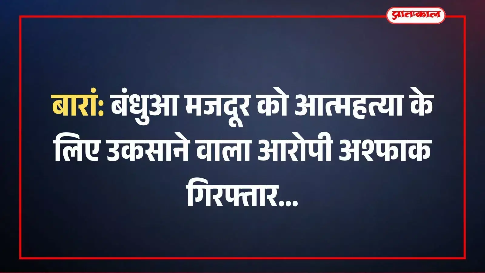 बारां: बंधुआ मजदूर को आत्महत्या के लिए उकसाने वाला आरोपी अश्फाक गिरफ्तार बारां: बंधुआ मजदूर को आत्महत्या के लिए उकसाने वाला आरोपी अश्फाक गिरफ्तार