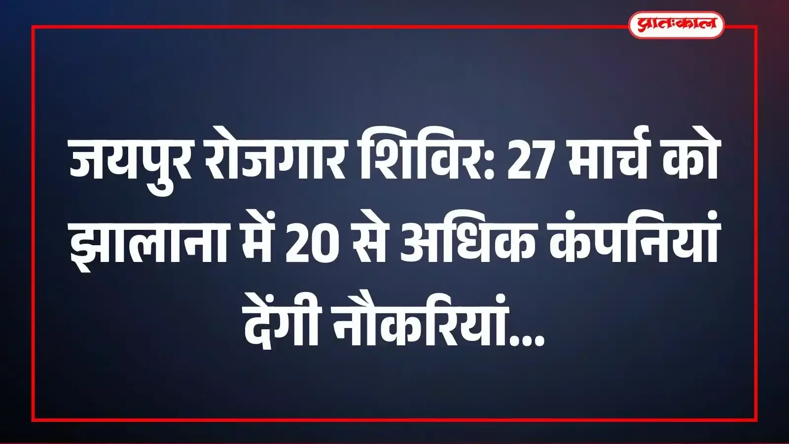 जयपुर रोजगार शिविर: 27 मार्च को झालाना में 20 से अधिक कंपनियां देंगी नौकरियां जयपुर रोजगार शिविर: 27 मार्च को झालाना में 20 से अधिक कंपनियां देंगी नौकरियां