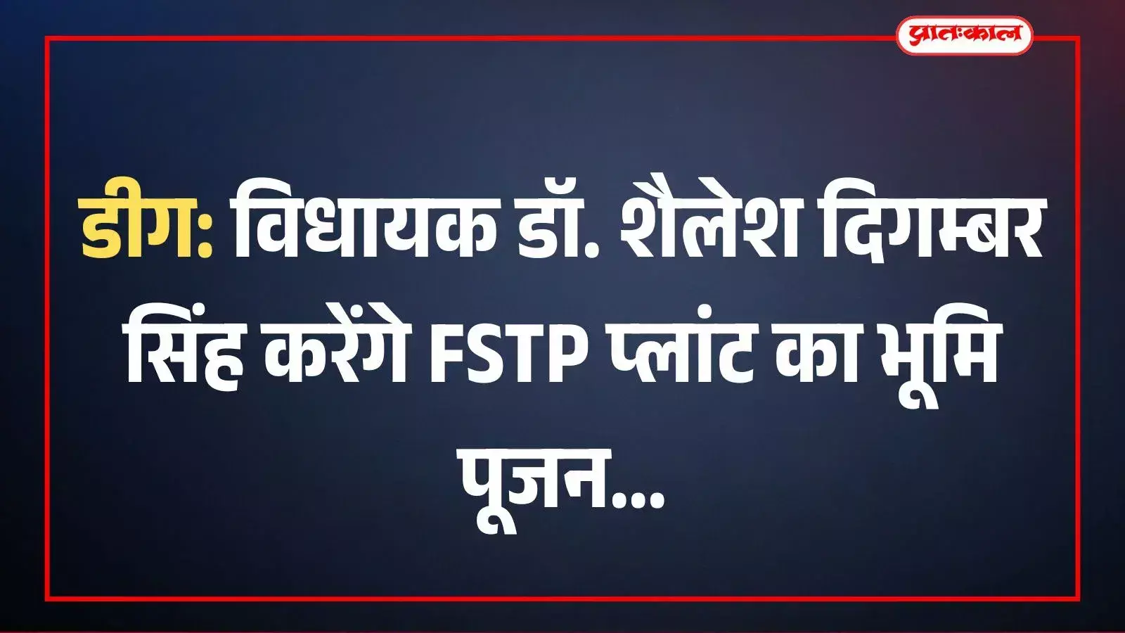 डीग: विधायक डॉ. शैलेश दिगम्बर सिंह करेंगे FSTP प्लांट का भूमि पूजन डीग: विधायक डॉ. शैलेश दिगम्बर सिंह करेंगे FSTP प्लांट का भूमि पूजन